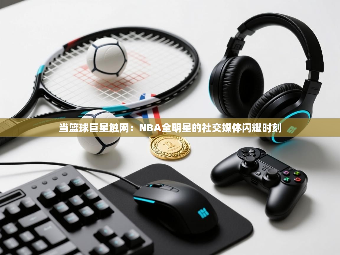 当篮球巨星触网：NBA全明星的社交媒体闪耀时刻  第2张